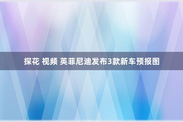 探花 视频 英菲尼迪发布3款新车预报图