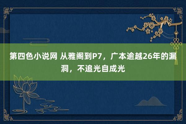 第四色小说网 从雅阁到P7，广本逾越26年的漏洞，不追光自成光