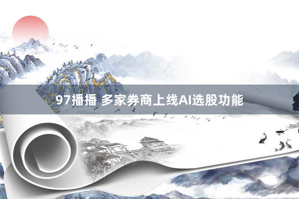 97播播 多家券商上线AI选股功能