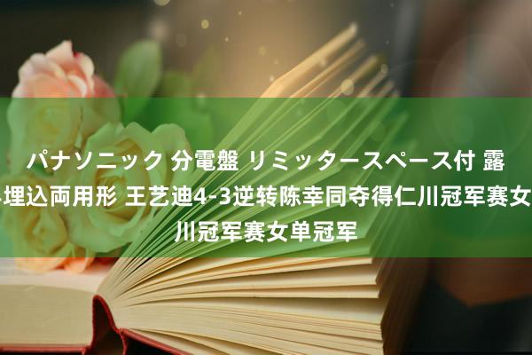 パナソニック 分電盤 リミッタースペース付 露出・半埋込両用形 王艺迪4-3逆转陈幸同夺得仁川冠军赛女单冠军