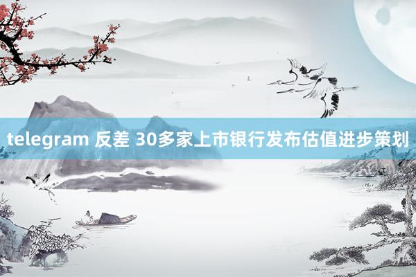 telegram 反差 30多家上市银行发布估值进步策划