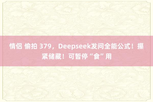 情侣 偷拍 379，Deepseek发问全能公式！攥紧储藏！可暂停“食”用