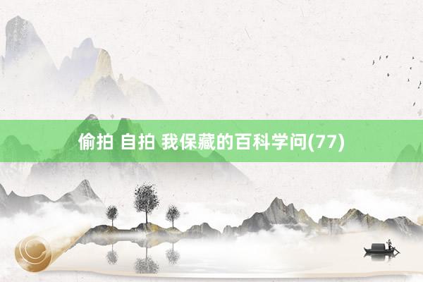 偷拍 自拍 我保藏的百科学问(77)